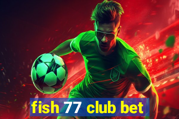 fish 77 club bet